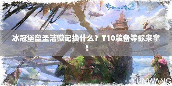 冰冠堡垒圣洁徽记换什么？T10装备等你来拿！