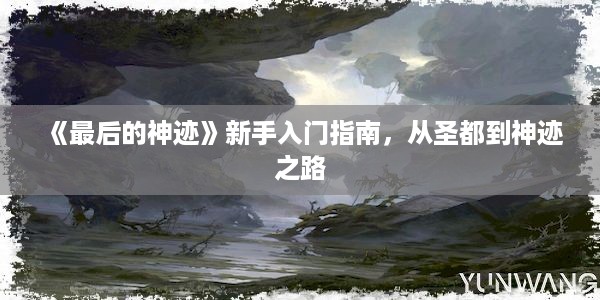 《最后的神迹》新手入门指南，从圣都到神迹之路