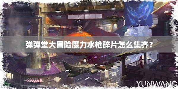 弹弹堂大冒险魔力水枪碎片怎么集齐？