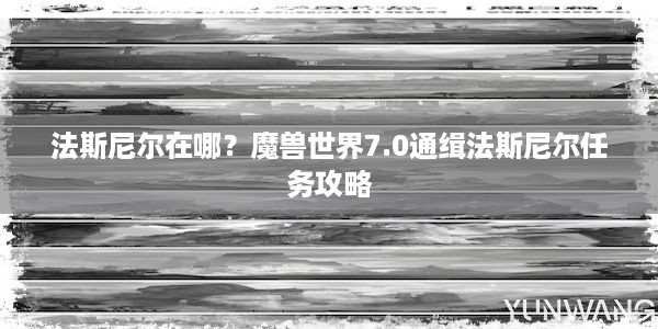 法斯尼尔在哪？魔兽世界7.0通缉法斯尼尔任务攻略