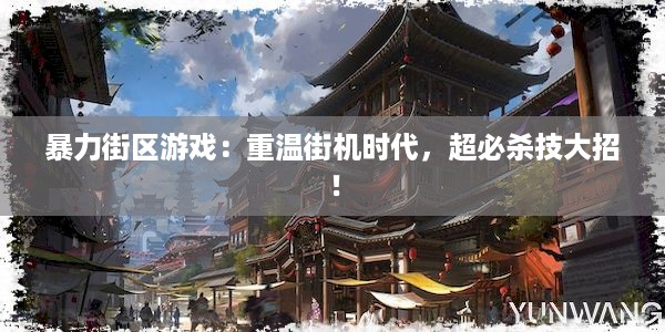 暴力街区游戏：重温街机时代，超必杀技大招！