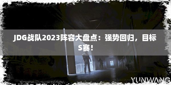 JDG战队2023阵容大盘点：强势回归，目标S赛！