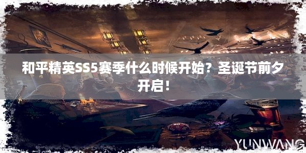 和平精英SS5赛季什么时候开始？圣诞节前夕开启！