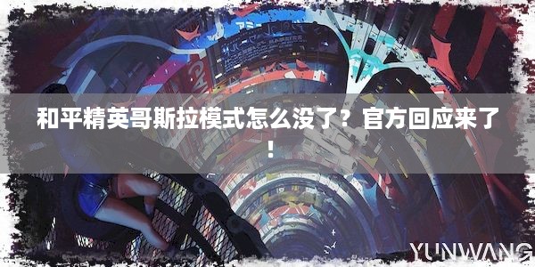 和平精英哥斯拉模式怎么没了？官方回应来了！