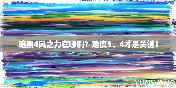 暗黑4风之力在哪刷？难度3、4才是关键！