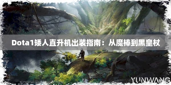 Dota1矮人直升机出装指南：从魔棒到黑皇杖