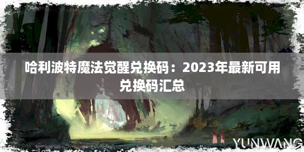 哈利波特魔法觉醒兑换码：2023年最新可用兑换码汇总