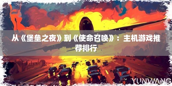 从《堡垒之夜》到《使命召唤》：主机游戏推荐排行