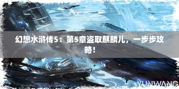 幻想水浒传5：第5章盗取麒麟儿，一步步攻略！