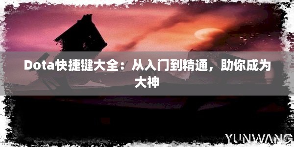 Dota快捷键大全：从入门到精通，助你成为大神