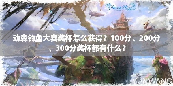 动森钓鱼大赛奖杯怎么获得？100分、200分、300分奖杯都有什么？