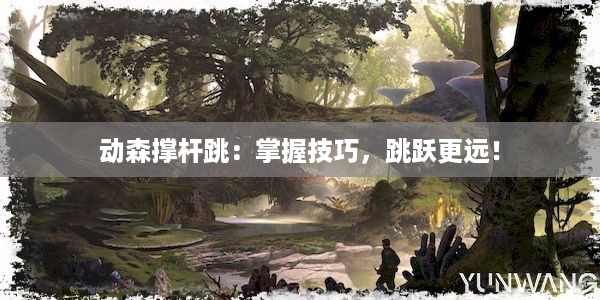 动森撑杆跳：掌握技巧，跳跃更远！