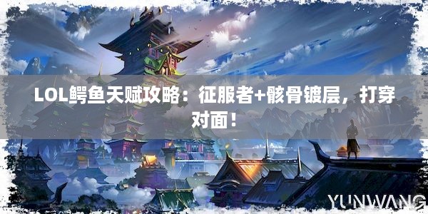 LOL鳄鱼天赋攻略：征服者+骸骨镀层，打穿对面！