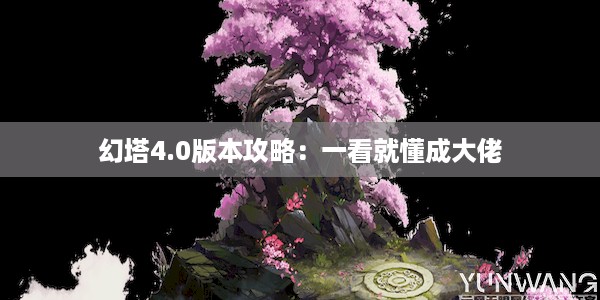 幻塔4.0版本攻略：一看就懂成大佬