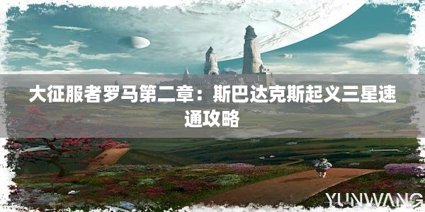 大征服者罗马第二章：斯巴达克斯起义三星速通攻略