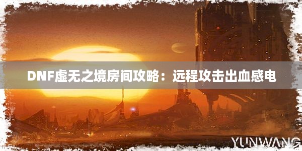 DNF虚无之境房间攻略：远程攻击出血感电