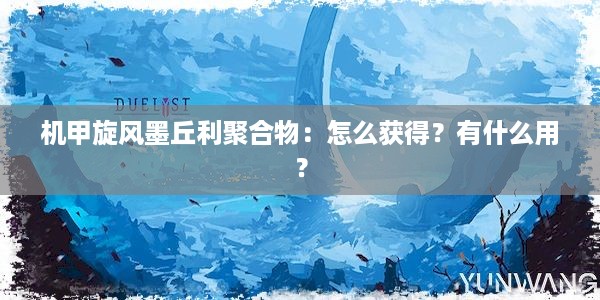 机甲旋风墨丘利聚合物：怎么获得？有什么用？