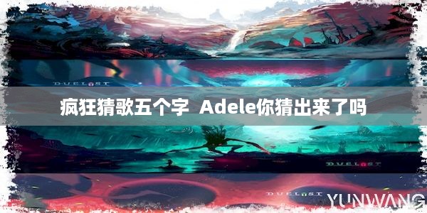 疯狂猜歌五个字  Adele你猜出来了吗