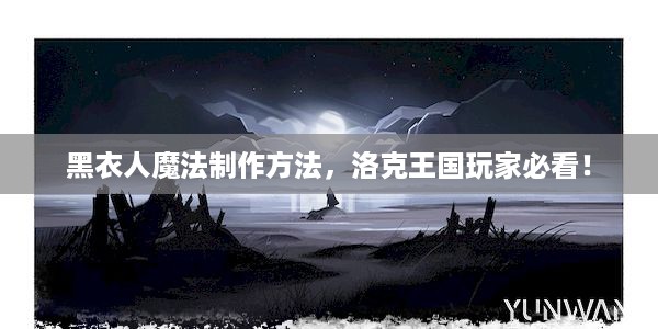 黑衣人魔法制作方法，洛克王国玩家必看！