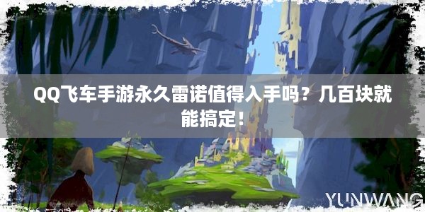 QQ飞车手游永久雷诺值得入手吗？几百块就能搞定！