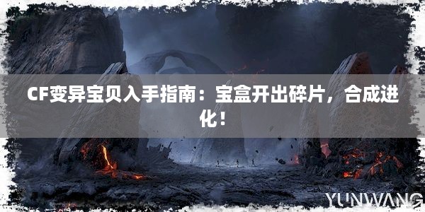 CF变异宝贝入手指南：宝盒开出碎片，合成进化！