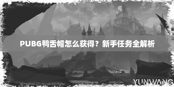 PUBG鸭舌帽怎么获得？新手任务全解析