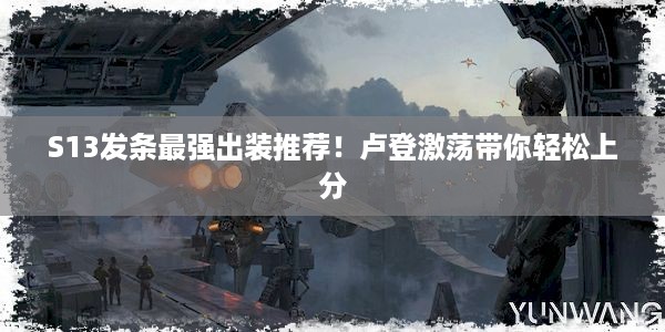 S13发条最强出装推荐！卢登激荡带你轻松上分