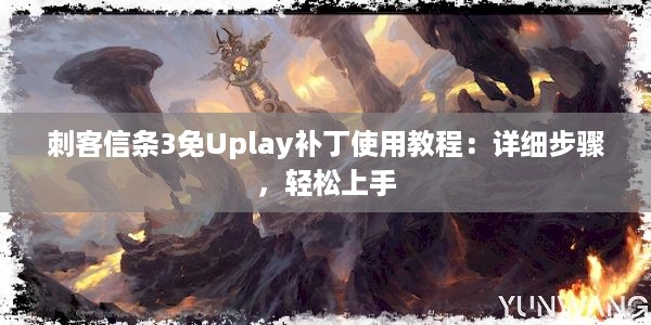 刺客信条3免Uplay补丁使用教程：详细步骤，轻松上手