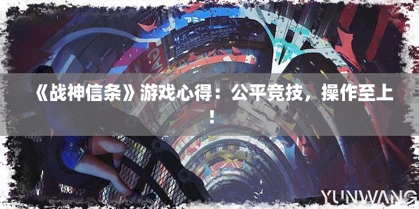 《战神信条》游戏心得：公平竞技，操作至上！