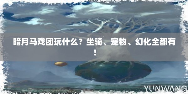 暗月马戏团玩什么？坐骑、宠物、幻化全都有！