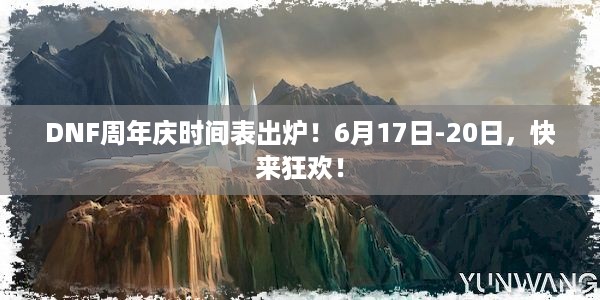 DNF周年庆时间表出炉！6月17日-20日，快来狂欢！