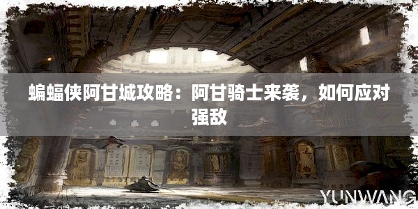 蝙蝠侠阿甘城攻略：阿甘骑士来袭，如何应对强敌