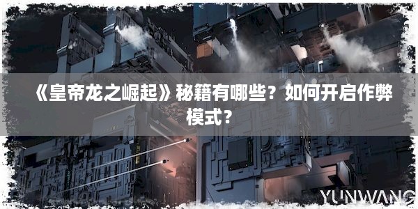 《皇帝龙之崛起》秘籍有哪些？如何开启作弊模式？