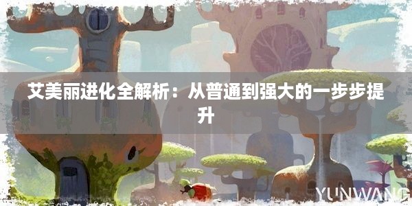 艾美丽进化全解析：从普通到强大的一步步提升