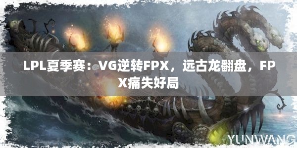 LPL夏季赛：VG逆转FPX，远古龙翻盘，FPX痛失好局