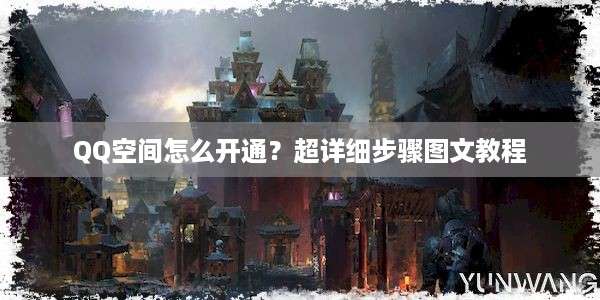 QQ空间怎么开通？超详细步骤图文教程