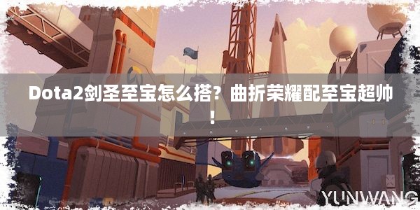 Dota2剑圣至宝怎么搭？曲折荣耀配至宝超帅！