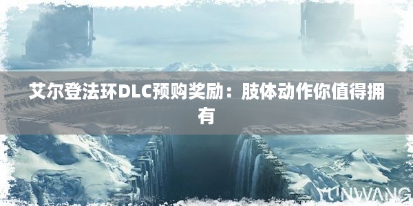 艾尔登法环DLC预购奖励：肢体动作你值得拥有