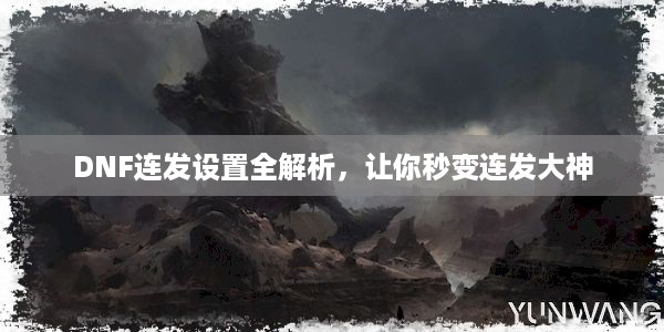 DNF连发设置全解析，让你秒变连发大神