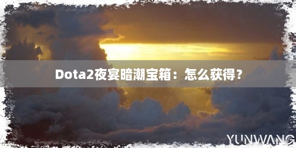 Dota2夜宴暗潮宝箱：怎么获得？