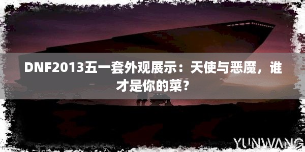 DNF2013五一套外观展示：天使与恶魔，谁才是你的菜？