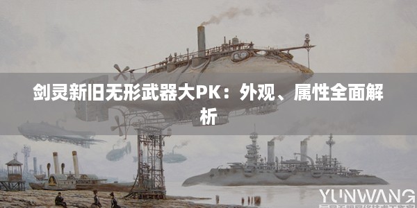 剑灵新旧无形武器大PK：外观、属性全面解析