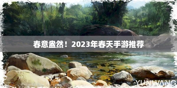 春意盎然！2023年春天手游推荐