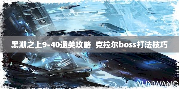 黑潮之上9-40通关攻略  克拉尔boss打法技巧