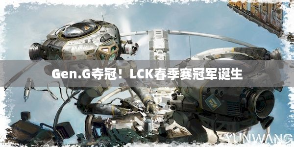 Gen.G夺冠！LCK春季赛冠军诞生