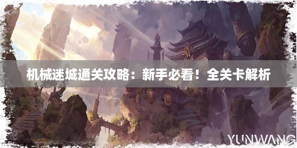 机械迷城通关攻略：新手必看！全关卡解析