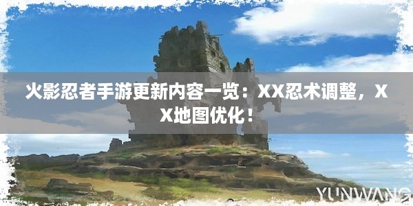 火影忍者手游更新内容一览：XX忍术调整，XX地图优化！