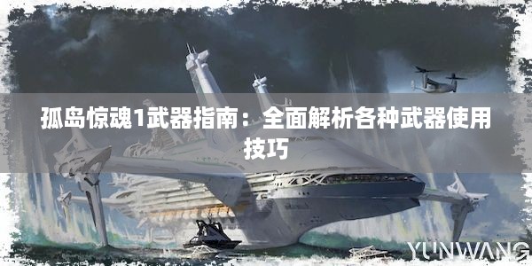 孤岛惊魂1武器指南：全面解析各种武器使用技巧