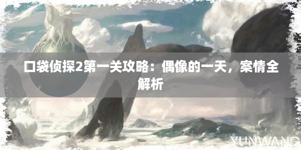 口袋侦探2第一关攻略：偶像的一天，案情全解析