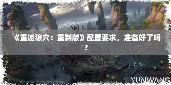 《重返狼穴：重制版》配置要求，准备好了吗？